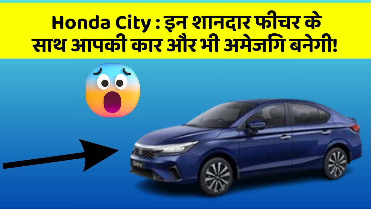 Honda City: इन शानदार फीचर के साथ आपकी कार और भी अमेजिंग बनेगी!