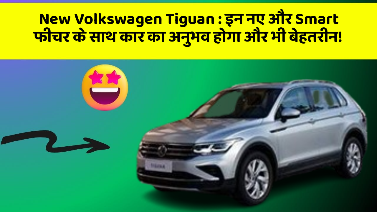 New Volkswagen Tiguan: इन नए और Smart फीचर के साथ कार का अनुभव होगा और भी बेहतरीन!