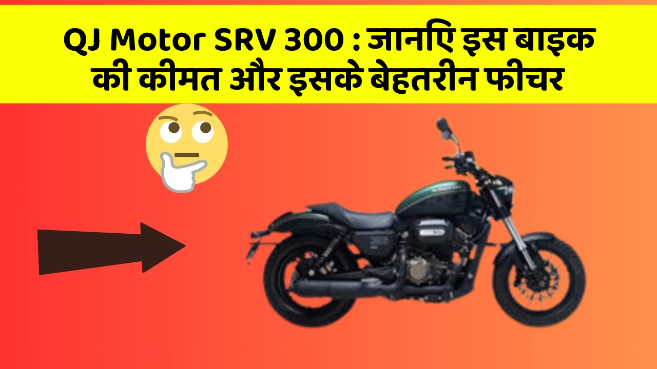 QJ Motor SRV 300: जानिए इस बाइक की कीमत और इसके बेहतरीन फीचर