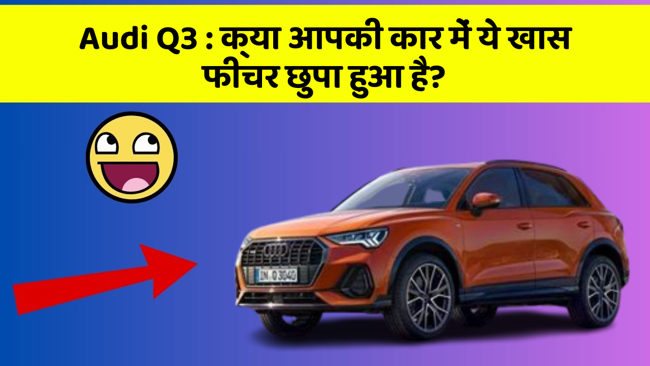 Audi Q3: क्या आपकी कार में ये खास फीचर छुपा हुआ है?