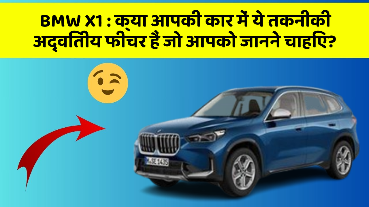BMW X1: क्या आपकी कार में ये तकनीकी अद्वितीय फीचर हैं जो आपको जानने चाहिए?