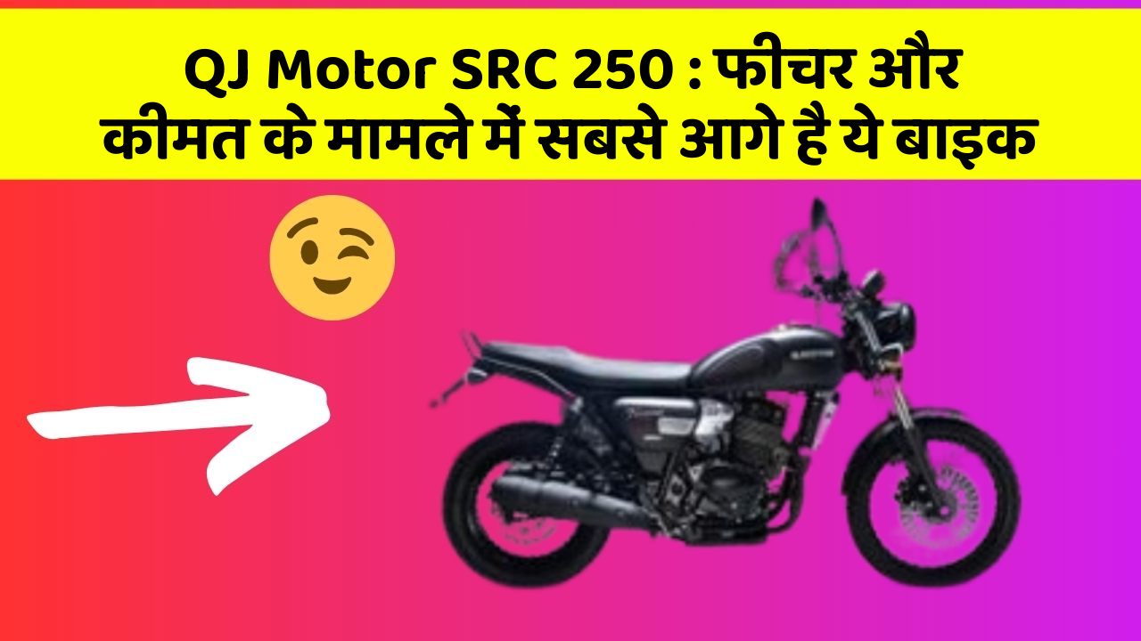 QJ Motor SRC 250 : फीचर और कीमत के मामले में सबसे आगे है ये बाइक