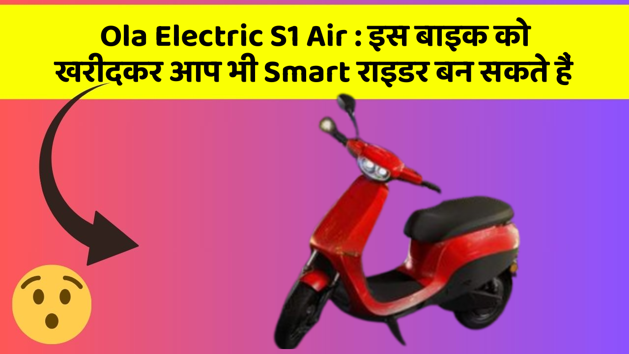 Ola Electric S1 Air : इस बाइक को खरीदकर आप भी Smart राइडर बन सकते हैं